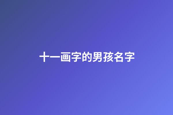 十一画字的男孩名字(十一画字的男孩名字有哪些)-第1张-男孩起名-玄机派