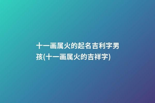 十一画属火的起名吉利字男孩(十一画属火的吉祥字)