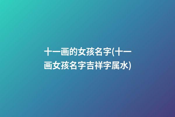 十一画的女孩名字(十一画女孩名字吉祥字属水)