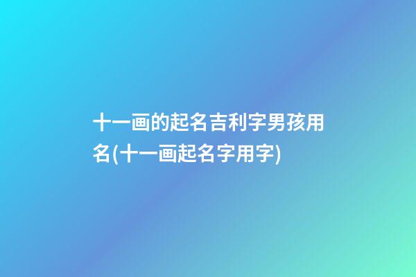 十一画的起名吉利字男孩用名(十一画起名字用字)