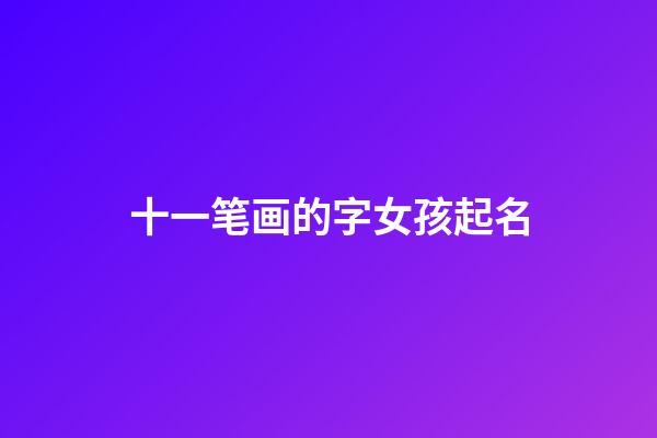 十一笔画的字女孩起名(十一画的字女孩的)-第1张-女孩起名-玄机派