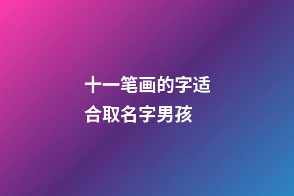 十一笔画的字适合取名字男孩(十一笔画的字适合取名有哪些)-第1张-男孩起名-玄机派