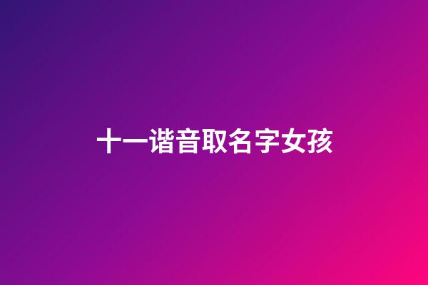 十一谐音取名字女孩(十一的谐音字)-第1张-女孩起名-玄机派