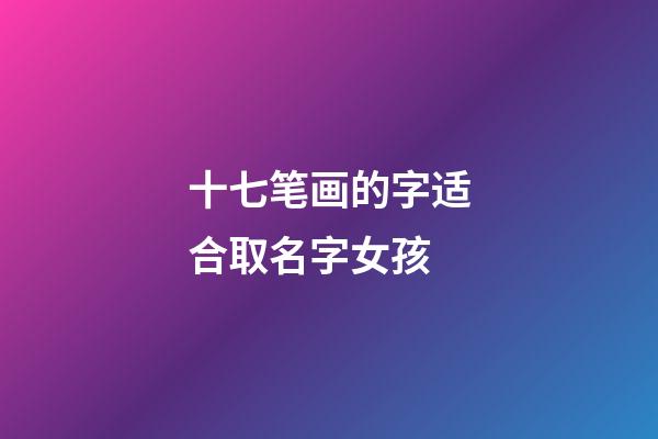 十七笔画的字适合取名字女孩(十七画的字有哪些取名字女孩)-第1张-女孩起名-玄机派