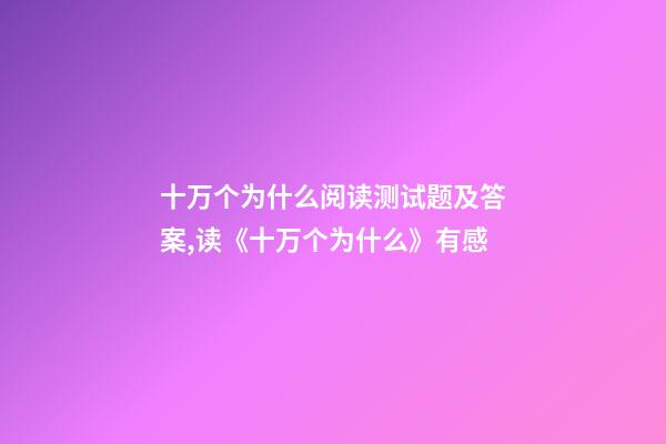 十万个为什么阅读测试题及答案,读《十万个为什么》有感-第1张-观点-玄机派
