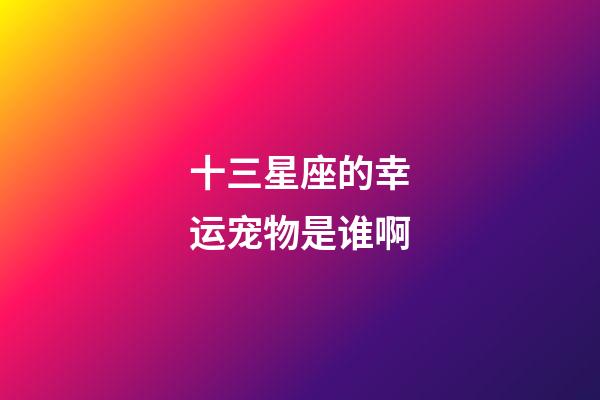十三星座的幸运宠物是谁啊-第1张-星座运势-玄机派