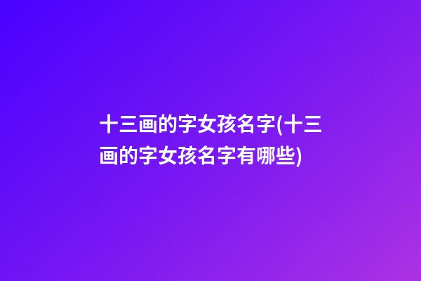 十三画的字女孩名字(十三画的字女孩名字有哪些)