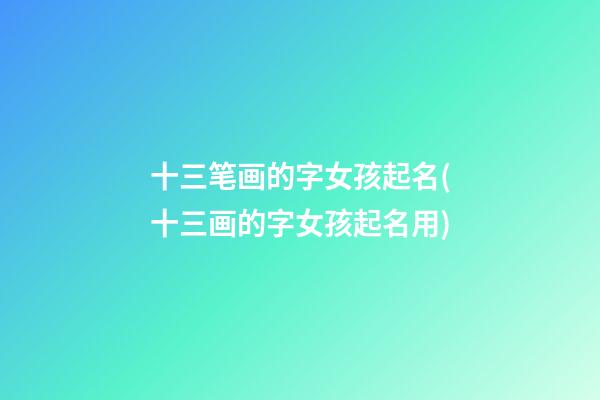 十三笔画的字女孩起名(十三画的字女孩起名用)