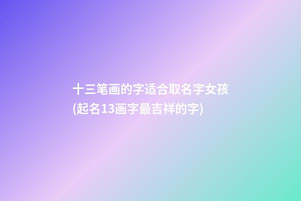 十三笔画的字适合取名字女孩(起名13画字最吉祥的字)