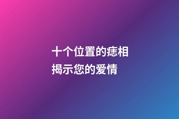 十个位置的痣相揭示您的爱情