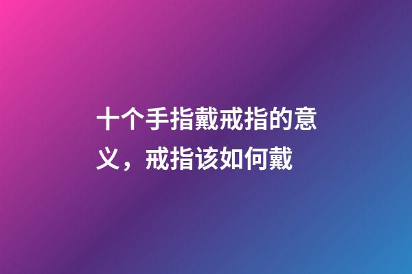 十个手指戴戒指的意义，戒指该如何戴-第1张-观点-玄机派