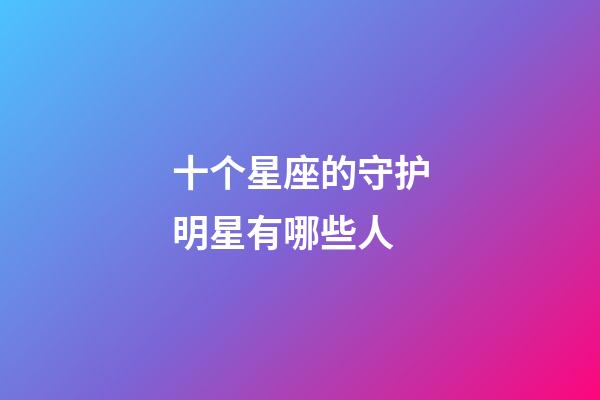 十个星座的守护明星有哪些人-第1张-星座运势-玄机派