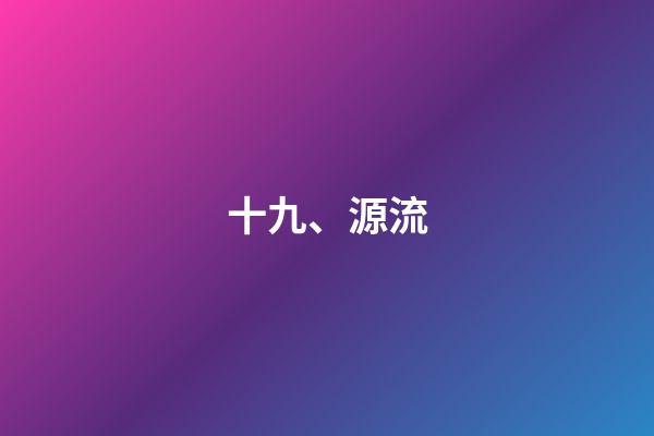 十九、源流