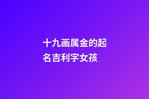 十九画属金的起名吉利字女孩(五行属金的十九画字)-第1张-女孩起名-玄机派