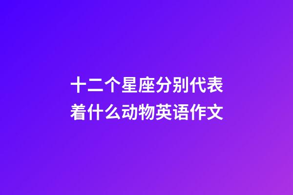 十二个星座分别代表着什么动物英语作文-第1张-星座运势-玄机派