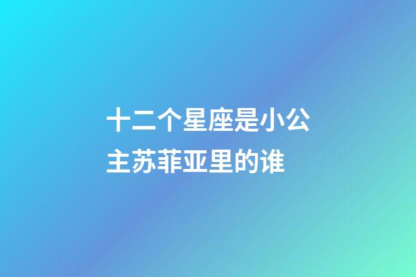 十二个星座是小公主苏菲亚里的谁-第1张-星座运势-玄机派