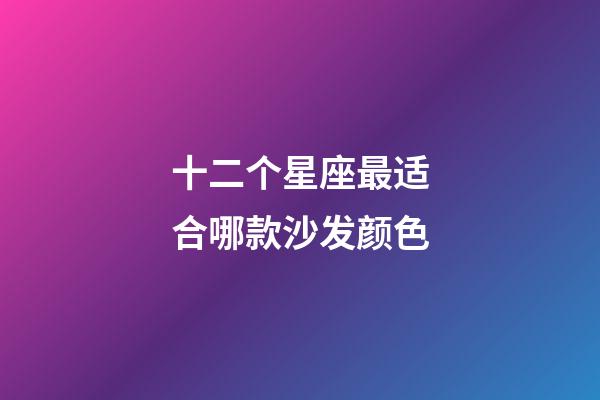 十二个星座最适合哪款沙发颜色-第1张-星座运势-玄机派