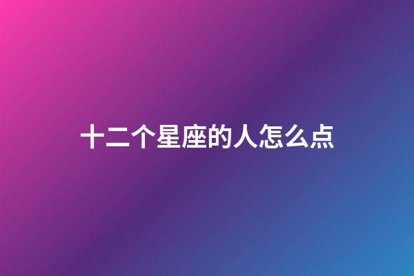 十二个星座的人怎么点-第1张-星座运势-玄机派