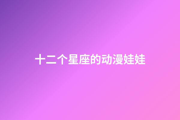 十二个星座的动漫娃娃-第1张-星座运势-玄机派