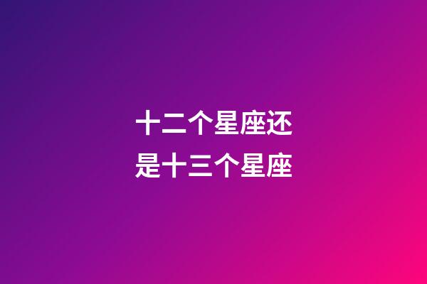 十二个星座还是十三个星座-第1张-星座运势-玄机派