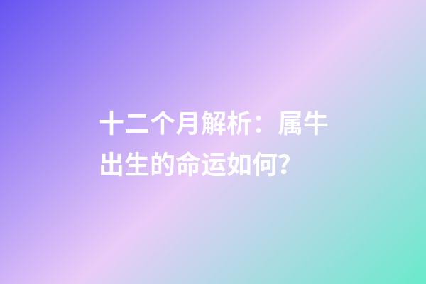 十二个月解析：属牛出生的命运如何？