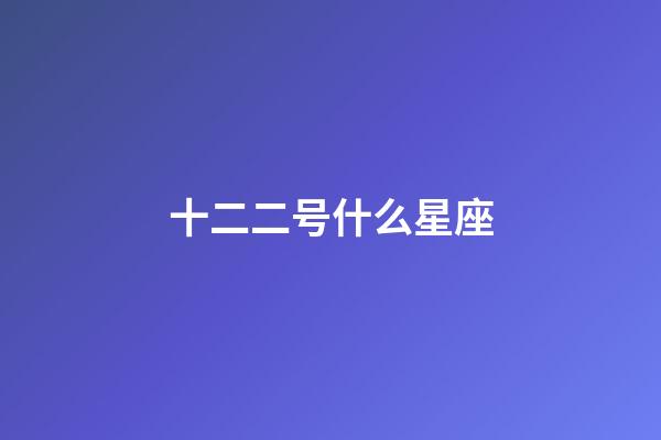 十二二号什么星座-第1张-星座运势-玄机派