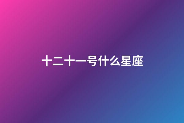 十二十一号什么星座-第1张-星座运势-玄机派