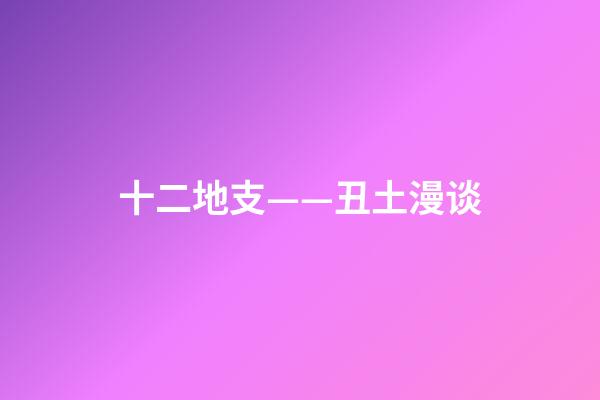 十二地支——丑土漫谈