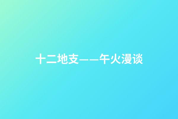 十二地支——午火漫谈