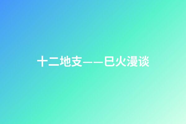 十二地支——巳火漫谈