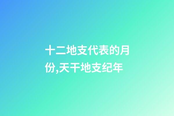 十二地支代表的月份,天干地支纪年-第1张-观点-玄机派