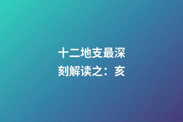 十二地支最深刻解读之：亥