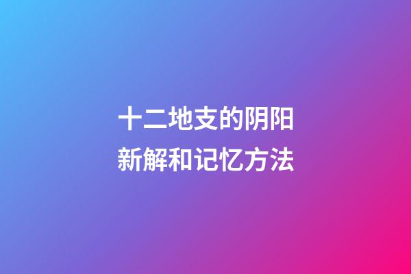 十二地支的阴阳新解和记忆方法