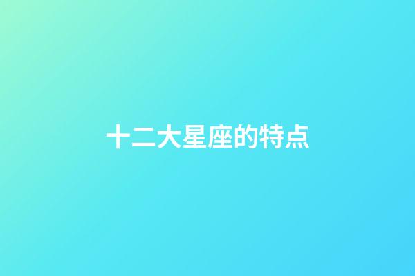 十二大星座的特点-第1张-星座运势-玄机派