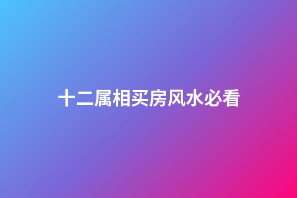 十二属相买房风水必看