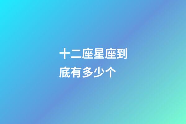 十二座星座到底有多少个-第1张-星座运势-玄机派