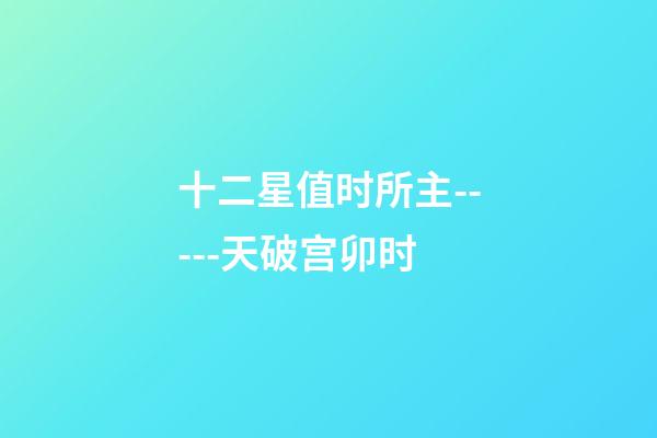 十二星值时所主-----天破宫卯时