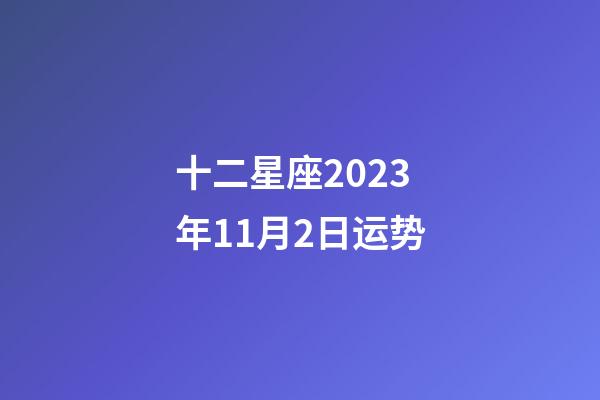 十二星座2023年11月2日运势-第1张-星座运势-玄机派