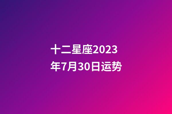 十二星座2023年7月30日运势-第1张-星座运势-玄机派