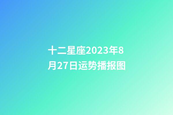 十二星座2023年8月27日运势播报图-第1张-星座运势-玄机派