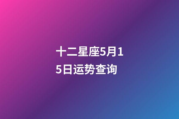 十二星座5月15日运势查询-第1张-星座运势-玄机派