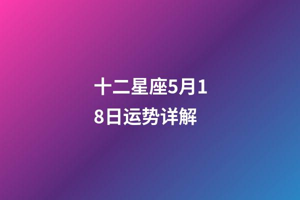 十二星座5月18日运势详解-第1张-星座运势-玄机派