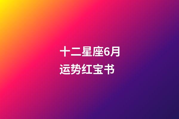 十二星座6月运势红宝书-第1张-星座运势-玄机派