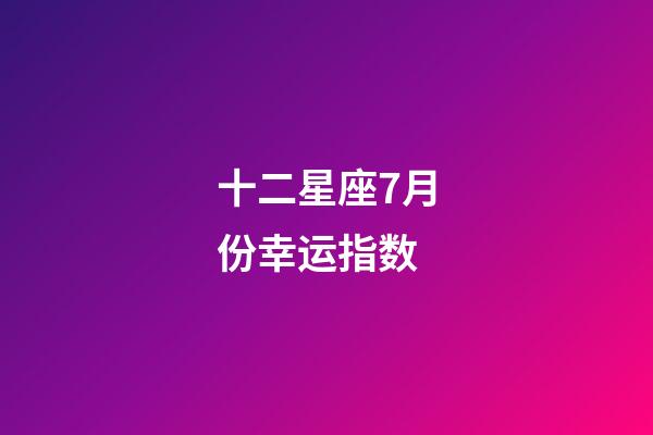 十二星座7月份幸运指数-第1张-星座运势-玄机派