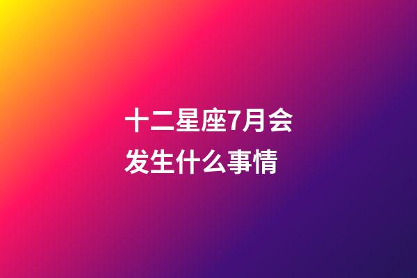 十二星座7月会发生什么事情-第1张-星座运势-玄机派