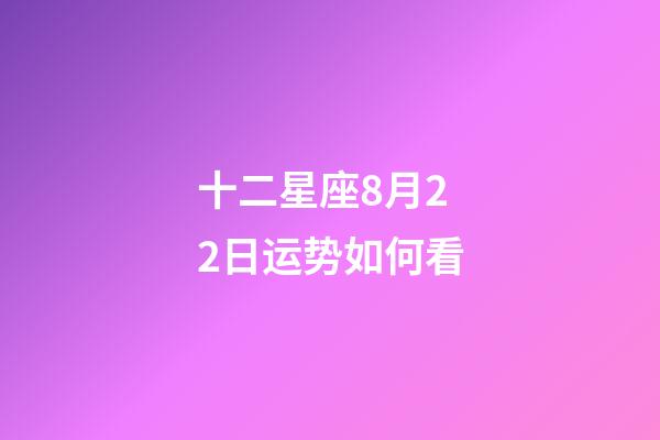 十二星座8月22日运势如何看-第1张-星座运势-玄机派