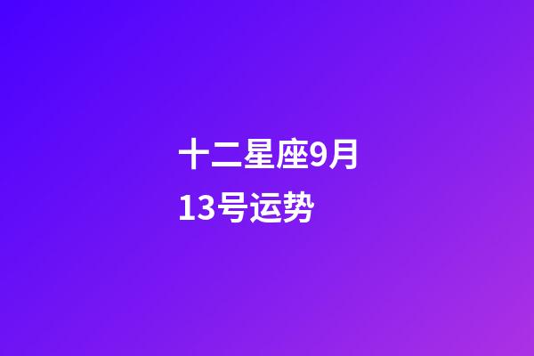 十二星座9月13号运势-第1张-星座运势-玄机派