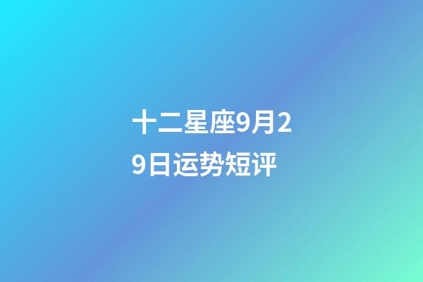 十二星座9月29日运势短评-第1张-星座运势-玄机派