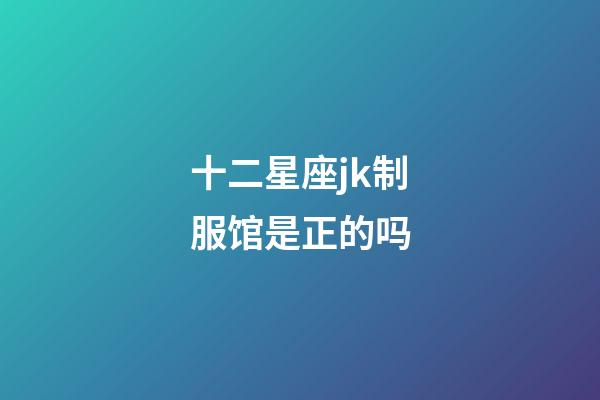 十二星座jk制服馆是正的吗-第1张-星座运势-玄机派