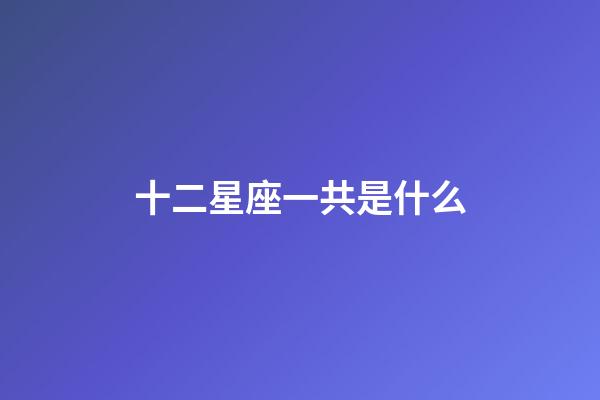 十二星座一共是什么-第1张-星座运势-玄机派